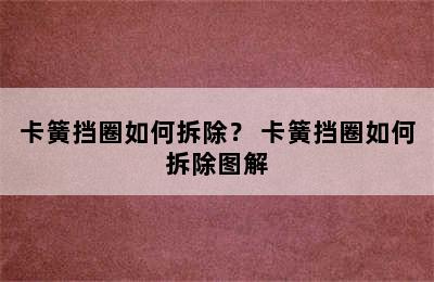 卡簧挡圈如何拆除？ 卡簧挡圈如何拆除图解